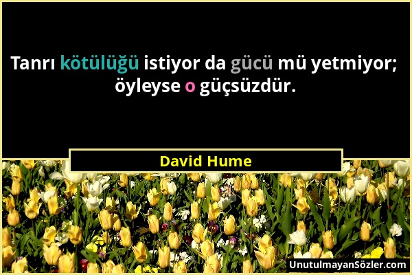 David Hume - Tanrı kötülüğü istiyor da gücü mü yetmiyor; öyleyse o güçsüzdür....