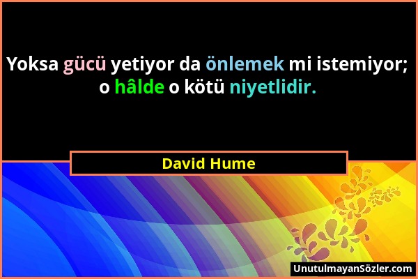 David Hume - Yoksa gücü yetiyor da önlemek mi istemiyor; o hâlde o kötü niyetlidir....