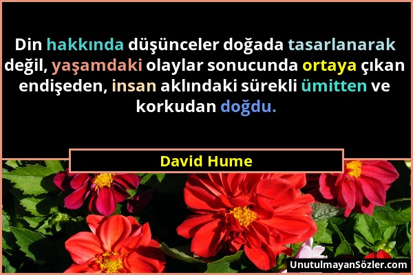 David Hume - Din hakkında düşünceler doğada tasarlanarak değil, yaşamdaki olaylar sonucunda ortaya çıkan endişeden, insan aklındaki sürekli ümitten ve...