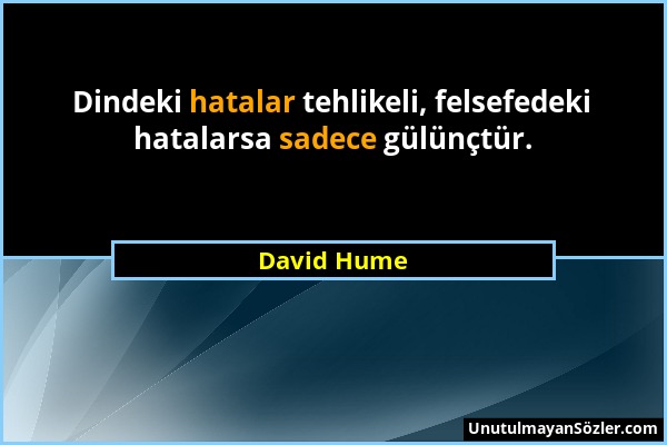 David Hume - Dindeki hatalar tehlikeli, felsefedeki hatalarsa sadece gülünçtür....