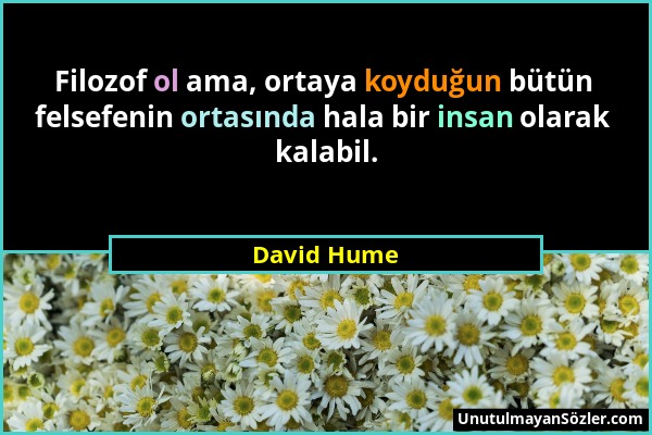 David Hume - Filozof ol ama, ortaya koyduğun bütün felsefenin ortasında hala bir insan olarak kalabil....