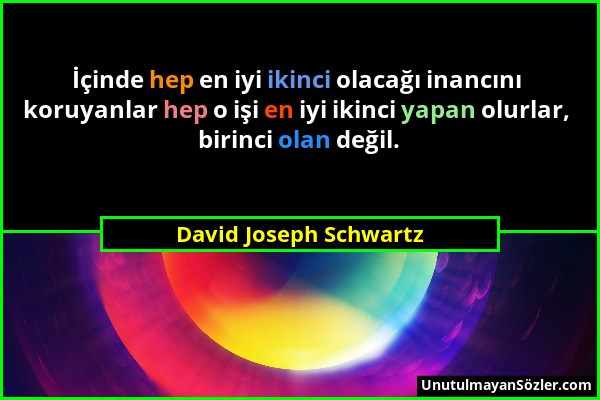 David Joseph Schwartz - İçinde hep en iyi ikinci olacağı inancını koruyanlar hep o işi en iyi ikinci yapan olurlar, birinci olan değil....