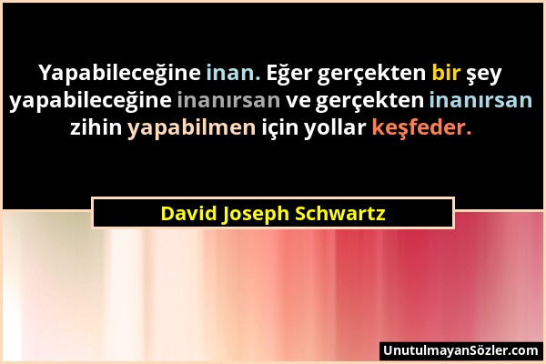 David Joseph Schwartz - Yapabileceğine inan. Eğer gerçekten bir şey yapabileceğine inanırsan ve gerçekten inanırsan zihin yapabilmen için yollar keşfe...