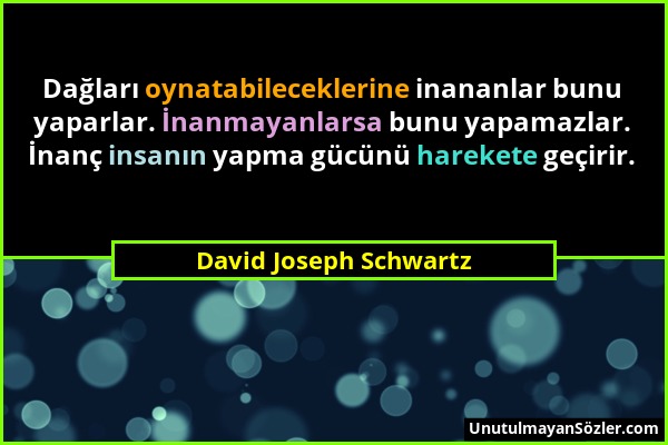 David Joseph Schwartz - Dağları oynatabileceklerine inananlar bunu yaparlar. İnanmayanlarsa bunu yapamazlar. İnanç insanın yapma gücünü harekete geçir...