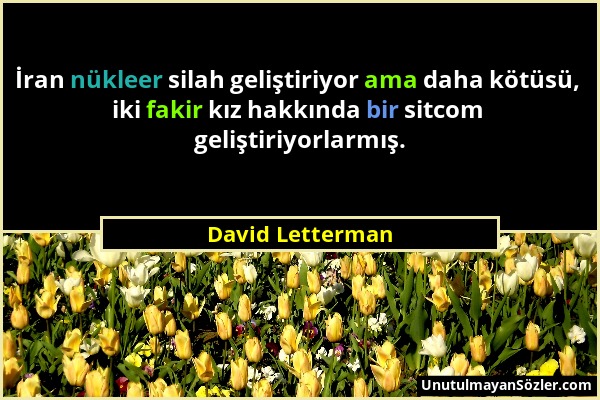 David Letterman - İran nükleer silah geliştiriyor ama daha kötüsü, iki fakir kız hakkında bir sitcom geliştiriyorlarmış....