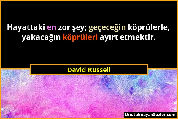 David Russell - Hayattaki en zor şey; geçeceğin köprülerle, yakacağın köprüleri ayırt etmektir....