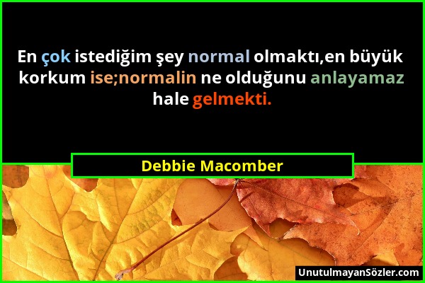 Debbie Macomber - En çok istediğim şey normal olmaktı,en büyük korkum ise;normalin ne olduğunu anlayamaz hale gelmekti....