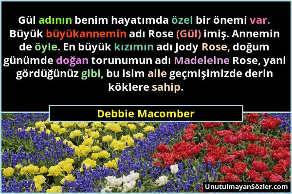 Debbie Macomber - Gül adının benim hayatımda özel bir önemi var. Büyük büyükannemin adı Rose (Gül) imiş. Annemin de öyle. En büyük kızımın adı Jody Ro...