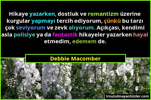 Debbie Macomber - Hikaye yazarken, dostluk ve romantizm üzerine kurgular yapmayı tercih ediyorum, çünkü bu tarzı çok seviyorum ve zevk alıyorum. Açıkç...