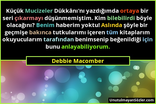 Debbie Macomber - Küçük Mucizeler Dükkânı'nı yazdığımda ortaya bir seri çıkarmayı düşünmemiştim. Kim bilebilirdi böyle olacağını? Benim haberim yoktu!...