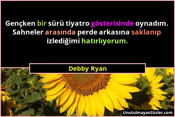 Debby Ryan - Gençken bir sürü tiyatro gösterisinde oynadım. Sahneler arasında perde arkasına saklanıp izlediğimi hatırlıyorum....