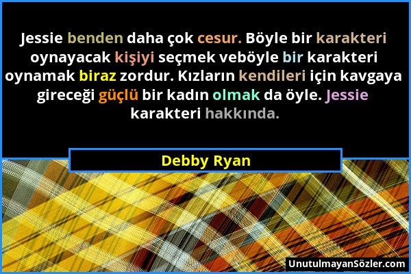 Debby Ryan - Jessie benden daha çok cesur. Böyle bir karakteri oynayacak kişiyi seçmek veböyle bir karakteri oynamak biraz zordur. Kızların kendileri...