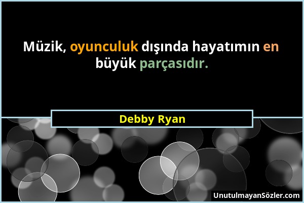 Debby Ryan - Müzik, oyunculuk dışında hayatımın en büyük parçasıdır....