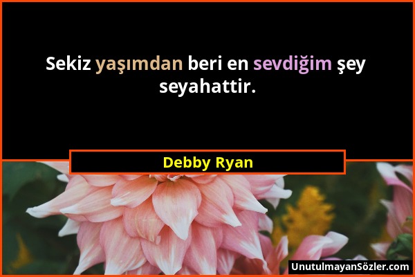 Debby Ryan - Sekiz yaşımdan beri en sevdiğim şey seyahattir....