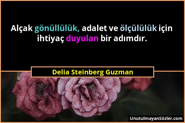 Delia Steinberg Guzman - Alçak gönüllülük, adalet ve ölçülülük için ihtiyaç duyulan bir adımdır....