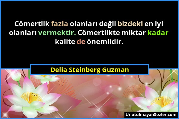 Delia Steinberg Guzman - Cömertlik fazla olanları değil bizdeki en iyi olanları vermektir. Cömertlikte miktar kadar kalite de önemlidir....