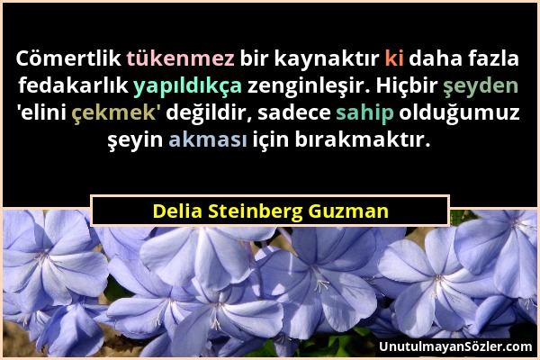Delia Steinberg Guzman - Cömertlik tükenmez bir kaynaktır ki daha fazla fedakarlık yapıldıkça zenginleşir. Hiçbir şeyden 'elini çekmek' değildir, sade...