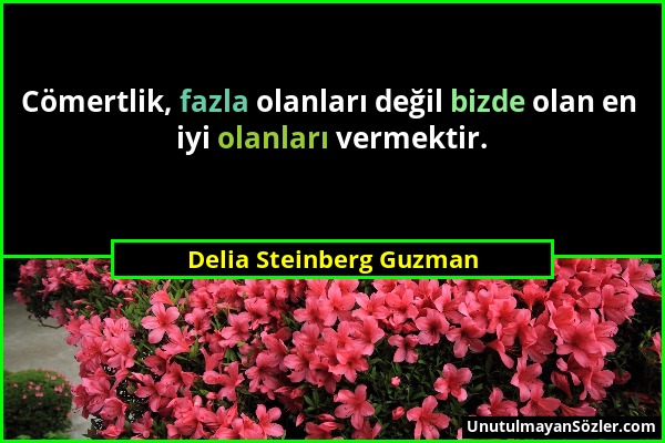 Delia Steinberg Guzman - Cömertlik, fazla olanları değil bizde olan en iyi olanları vermektir....