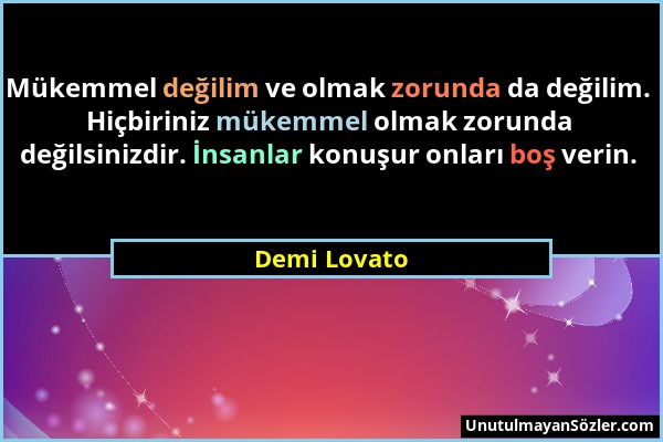 Demi Lovato - Mükemmel değilim ve olmak zorunda da değilim. Hiçbiriniz mükemmel olmak zorunda değilsinizdir. İnsanlar konuşur onları boş verin....