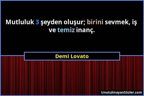 Demi Lovato - Mutluluk 3 şeyden oluşur; birini sevmek, iş ve temiz inanç....