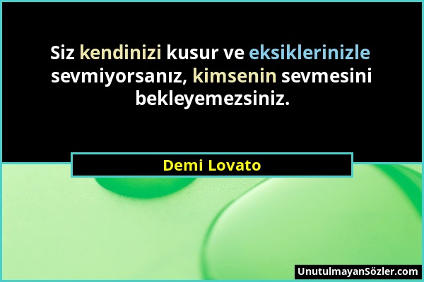 Demi Lovato - Siz kendinizi kusur ve eksiklerinizle sevmiyorsanız, kimsenin sevmesini bekleyemezsiniz....