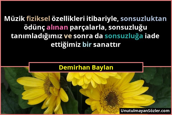 Demirhan Baylan - Müzik fiziksel özellikleri itibariyle, sonsuzluktan ödünç alınan parçalarla, sonsuzluğu tanımladığımız ve sonra da sonsuzluğa iade e...