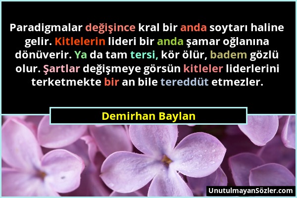 Demirhan Baylan - Paradigmalar değişince kral bir anda soytarı haline gelir. Kitlelerin lideri bir anda şamar oğlanına dönüverir. Ya da tam tersi, kör...