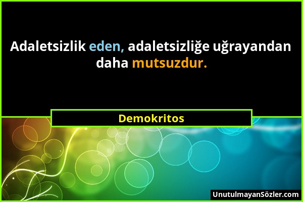 Demokritos - Adaletsizlik eden, adaletsizliğe uğrayandan daha mutsuzdur....