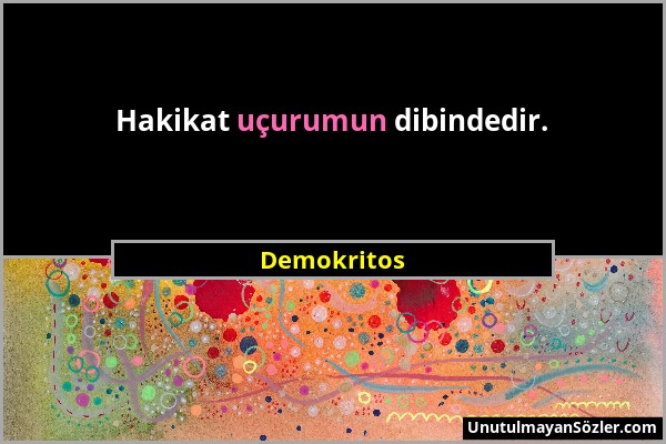 Demokritos - Hakikat uçurumun dibindedir....