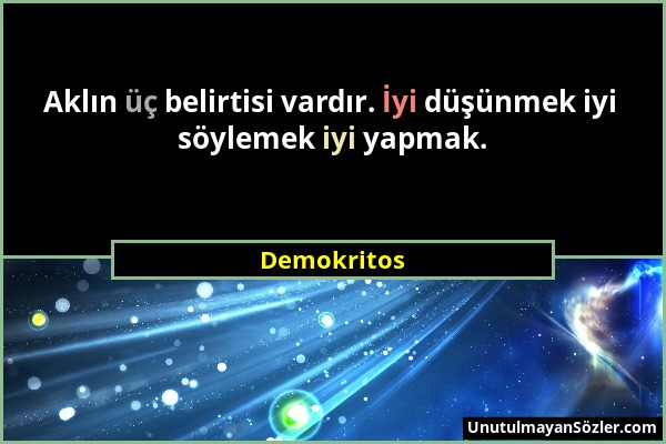 Demokritos - Aklın üç belirtisi vardır. İyi düşünmek iyi söylemek iyi yapmak....