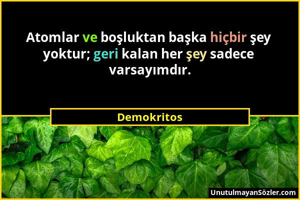 Demokritos - Atomlar ve boşluktan başka hiçbir şey yoktur; geri kalan her şey sadece varsayımdır....