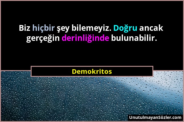 Demokritos - Biz hiçbir şey bilemeyiz. Doğru ancak gerçeğin derinliğinde bulunabilir....