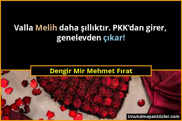 Dengir Mir Mehmet Fırat - Valla Melih daha şıllıktır. PKK'dan girer, genelevden çıkar!...