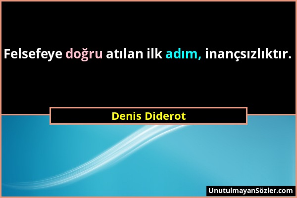 Denis Diderot - Felsefeye doğru atılan ilk adım, inançsızlıktır....