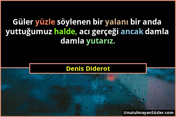 Denis Diderot - Güler yüzle söylenen bir yalanı bir anda yuttuğumuz halde, acı gerçeği ancak damla damla yutarız....