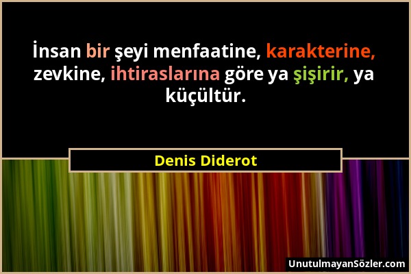 Denis Diderot - İnsan bir şeyi menfaatine, karakterine, zevkine, ihtiraslarına göre ya şişirir, ya küçültür....
