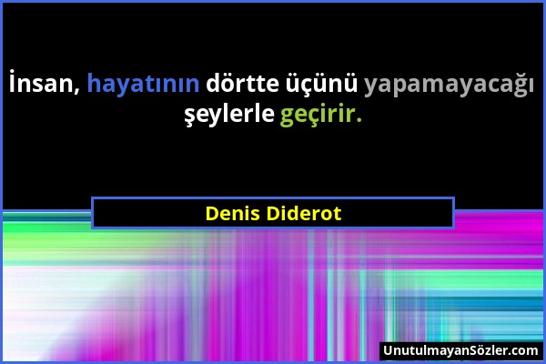 Denis Diderot - İnsan, hayatının dörtte üçünü yapamayacağı şeylerle geçirir....