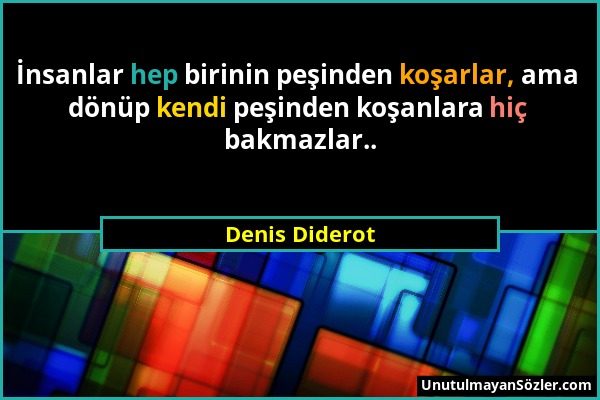 Denis Diderot - İnsanlar hep birinin peşinden koşarlar, ama dönüp kendi peşinden koşanlara hiç bakmazlar.....