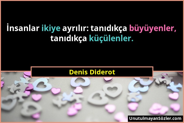 Denis Diderot - İnsanlar ikiye ayrılır: tanıdıkça büyüyenler, tanıdıkça küçülenler....