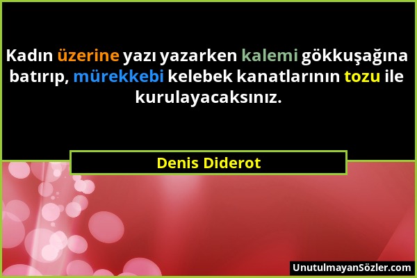Denis Diderot - Kadın üzerine yazı yazarken kalemi gökkuşağına batırıp, mürekkebi kelebek kanatlarının tozu ile kurulayacaksınız....