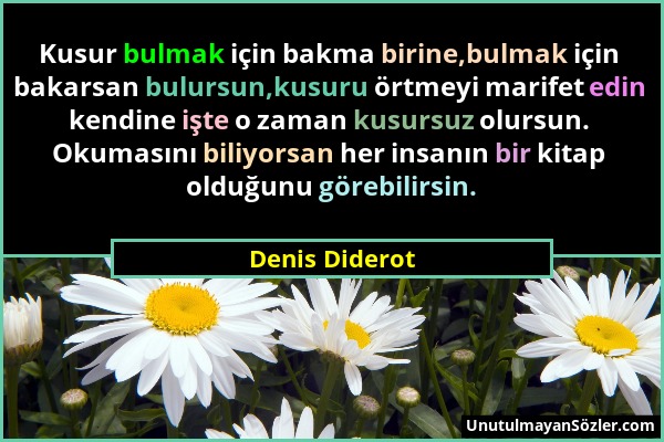 Denis Diderot - Kusur bulmak için bakma birine,bulmak için bakarsan bulursun,kusuru örtmeyi marifet edin kendine işte o zaman kusursuz olursun. Okumas...