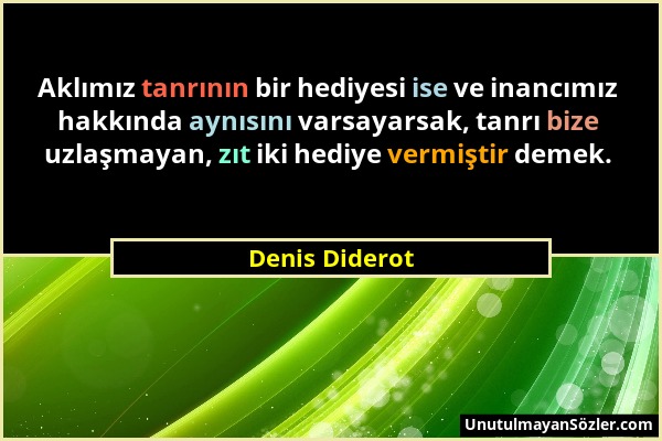 Denis Diderot - Aklımız tanrının bir hediyesi ise ve inancımız hakkında aynısını varsayarsak, tanrı bize uzlaşmayan, zıt iki hediye vermiştir demek....