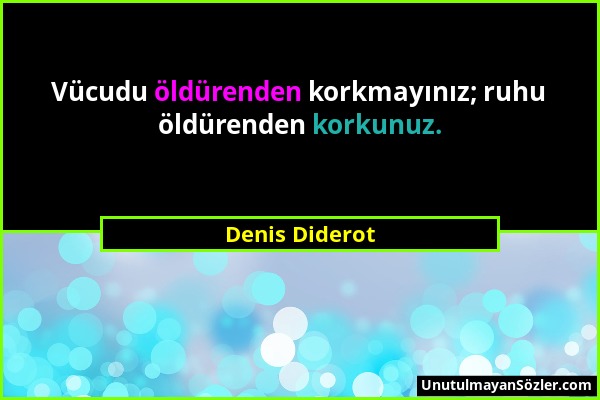 Denis Diderot - Vücudu öldürenden korkmayınız; ruhu öldürenden korkunuz....