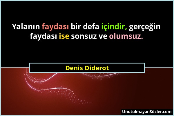 Denis Diderot - Yalanın faydası bir defa içindir, gerçeğin faydası ise sonsuz ve olumsuz....