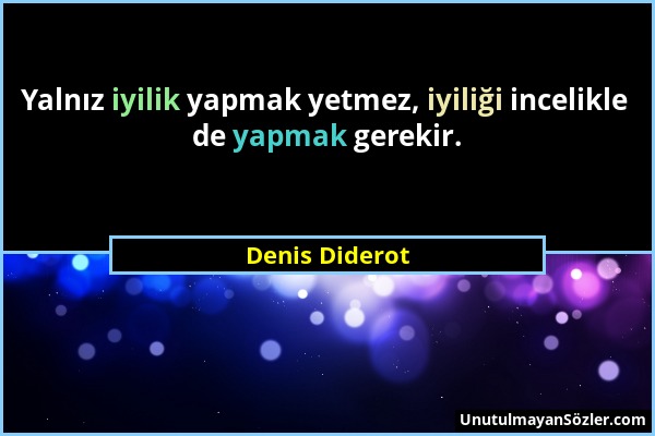 Denis Diderot - Yalnız iyilik yapmak yetmez, iyiliği incelikle de yapmak gerekir....