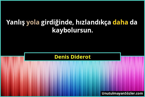 Denis Diderot - Yanlış yola girdiğinde, hızlandıkça daha da kaybolursun....