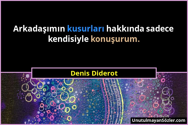 Denis Diderot - Arkadaşımın kusurları hakkında sadece kendisiyle konuşurum....