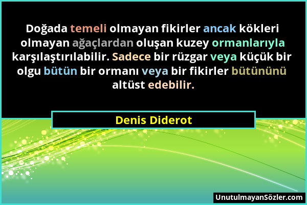 Denis Diderot - Doğada temeli olmayan fikirler ancak kökleri olmayan ağaçlardan oluşan kuzey ormanlarıyla karşılaştırılabilir. Sadece bir rüzgar veya...