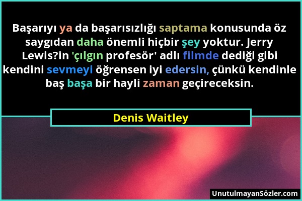 Denis Waitley - Başarıyı ya da başarısızlığı saptama konusunda öz saygıdan daha önemli hiçbir şey yoktur. Jerry Lewis?in 'çılgın profesör' adlı filmde...