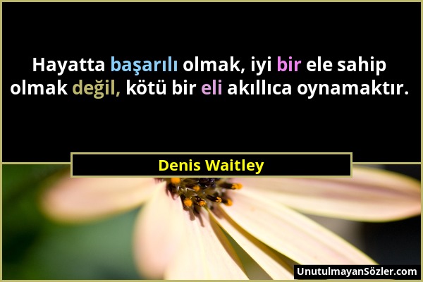 Denis Waitley - Hayatta başarılı olmak, iyi bir ele sahip olmak değil, kötü bir eli akıllıca oynamaktır....
